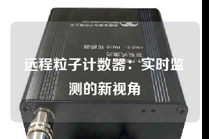 遠程粒子計數器:實時監測的新視角