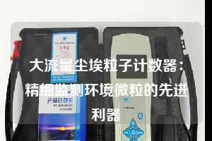 大流量塵埃粒子計數器：精細監測環境微粒的先進利器