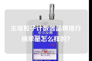 塵埃粒子計數器品牌排行榜單是怎么樣的?