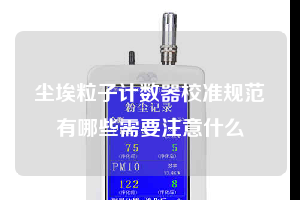 塵埃粒子計數(shù)器校準規(guī)范有哪些需要注意什么