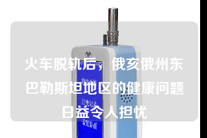 火車脫軌后,俄亥俄州東巴勒斯坦地區的健康問題日益令人擔憂