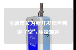 倫敦市長(zhǎng)為新開(kāi)發(fā)項(xiàng)目制定了空氣質(zhì)量規(guī)定